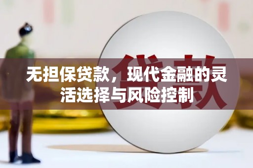卓溪无担保贷款，现代金融的灵活选择与风险控制