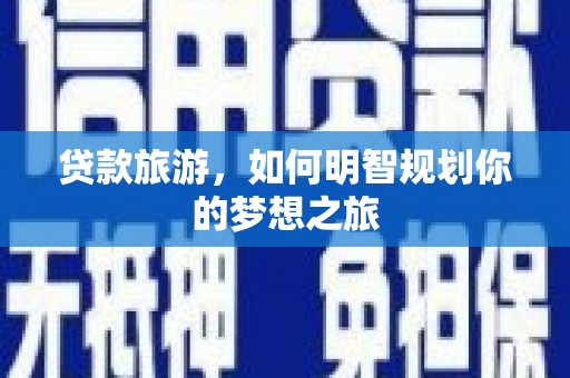 卓溪贷款旅游，如何明智规划你的梦想之旅