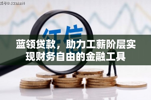卓溪蓝领贷款，助力工薪阶层实现财务自由的金融工具