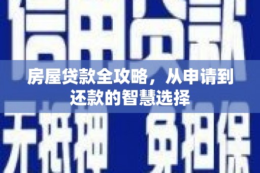 卓溪房屋贷款全攻略，从申请到还款的智慧选择