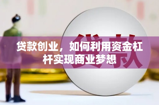 卓溪贷款创业，如何利用资金杠杆实现商业梦想