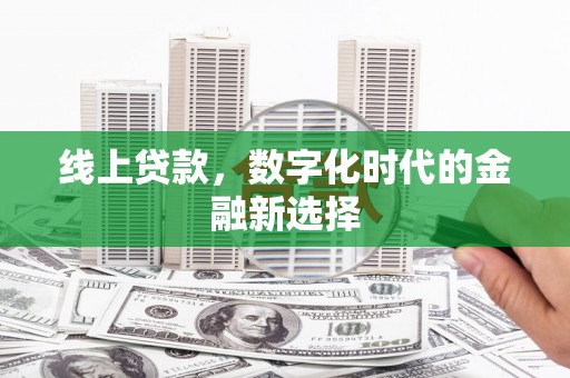 卓溪线上贷款，数字化时代的金融新选择