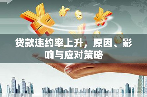 卓溪贷款违约率上升，原因、影响与应对策略