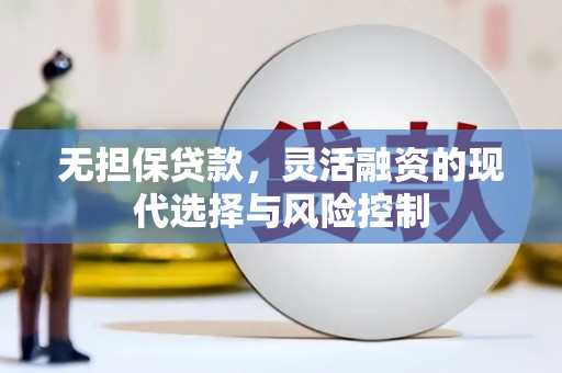 卓溪无担保贷款，灵活融资的现代选择与风险控制