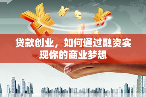 卓溪贷款创业，如何通过融资实现你的商业梦想