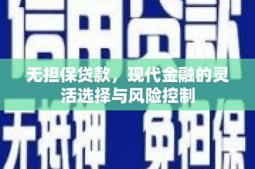 卓溪无担保贷款，现代金融的灵活选择与风险控制