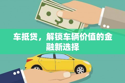 卓溪车抵贷，解锁车辆价值的金融新选择
