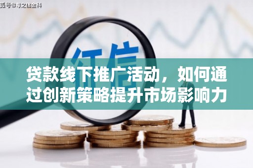 卓溪贷款线下推广活动，如何通过创新策略提升市场影响力