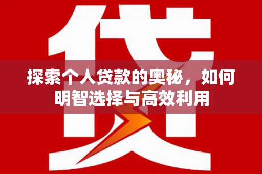 卓溪探索个人贷款的奥秘，如何明智选择与高效利用