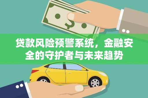 卓溪贷款风险预警系统，金融安全的守护者与未来趋势