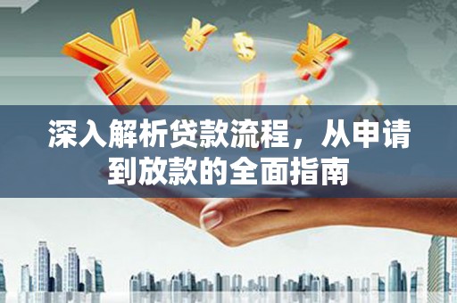 卓溪深入解析贷款流程，从申请到放款的全面指南