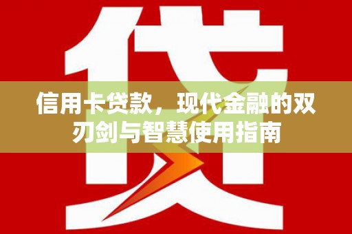 卓溪信用卡贷款，现代金融的双刃剑与智慧使用指南