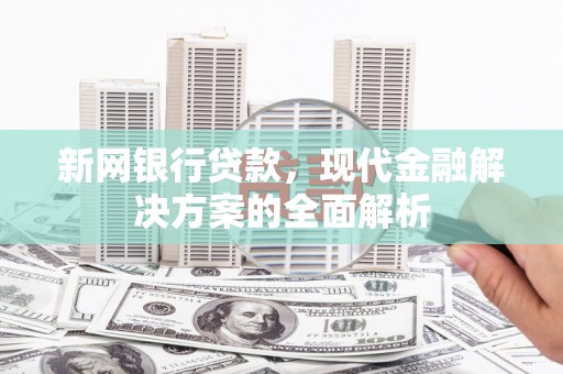 卓溪新网银行贷款，现代金融解决方案的全面解析