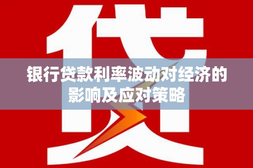 卓溪银行贷款利率波动对经济的影响及应对策略