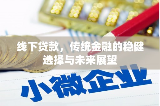 卓溪线下贷款，传统金融的稳健选择与未来展望