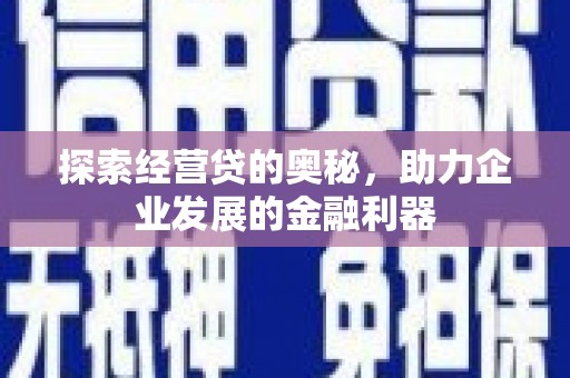 卓溪探索经营贷的奥秘，助力企业发展的金融利器