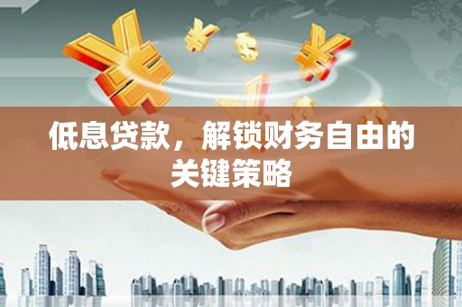 卓溪低息贷款，解锁财务自由的关键策略