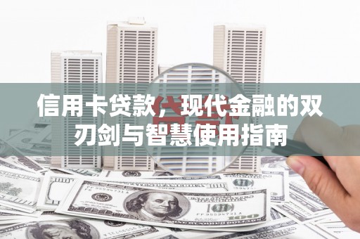 卓溪信用卡贷款，现代金融的双刃剑与智慧使用指南