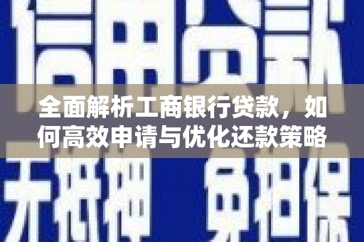 卓溪全面解析工商银行贷款，如何高效申请与优化还款策略