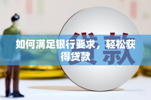 卓溪如何满足银行要求，轻松获得贷款