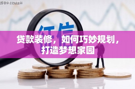 卓溪贷款装修，如何巧妙规划，打造梦想家园