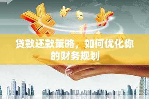 卓溪贷款还款策略，如何优化你的财务规划