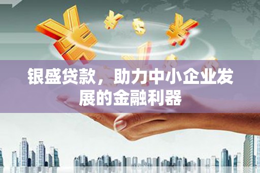 卓溪银盛贷款，助力中小企业发展的金融利器