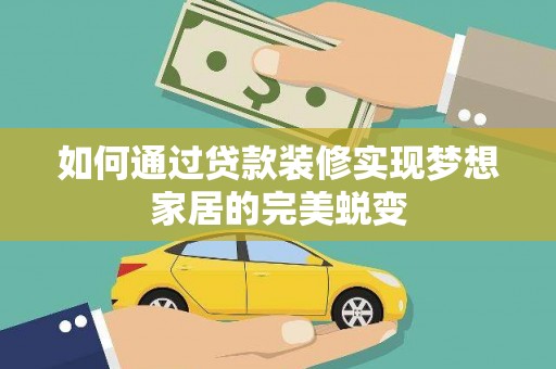 卓溪如何通过贷款装修实现梦想家居的完美蜕变