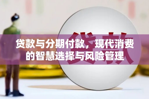 卓溪贷款与分期付款，现代消费的智慧选择与风险管理
