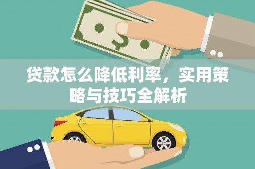 卓溪贷款怎么降低利率，实用策略与技巧全解析