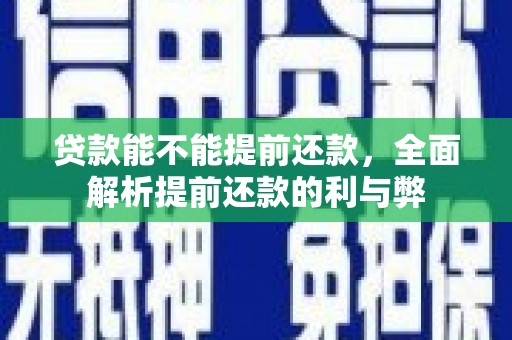 卓溪贷款能不能提前还款，全面解析提前还款的利与弊