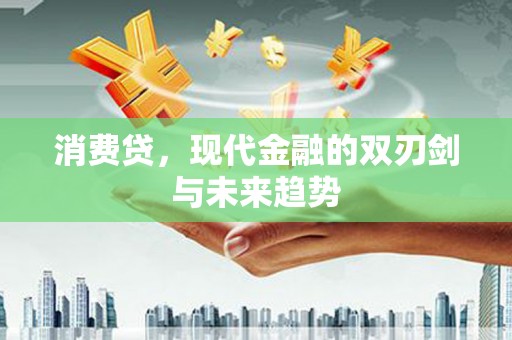 卓溪消费贷，现代金融的双刃剑与未来趋势