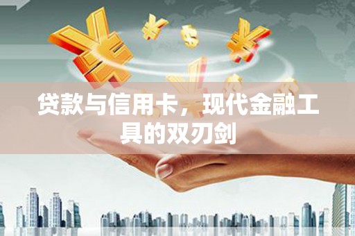 卓溪贷款与信用卡，现代金融工具的双刃剑