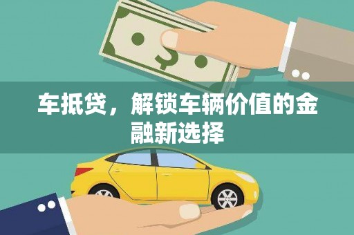 卓溪车抵贷，解锁车辆价值的金融新选择