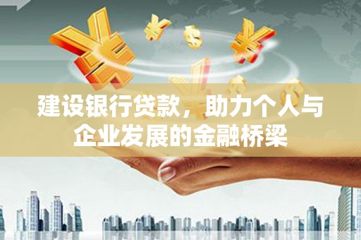卓溪建设银行贷款，助力个人与企业发展的金融桥梁