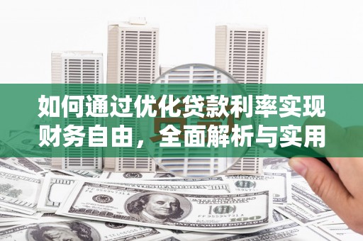 卓溪如何通过优化贷款利率实现财务自由，全面解析与实用策略