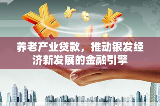 卓溪养老产业贷款，推动银发经济新发展的金融引擎