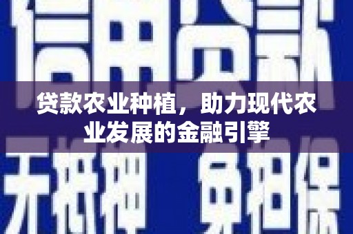 卓溪贷款农业种植，助力现代农业发展的金融引擎
