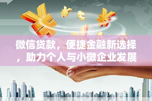 卓溪微信贷款，便捷金融新选择，助力个人与小微企业发展