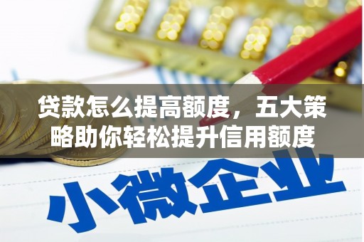 卓溪贷款怎么提高额度，五大策略助你轻松提升信用额度