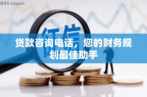 卓溪贷款咨询电话，您的财务规划最佳助手