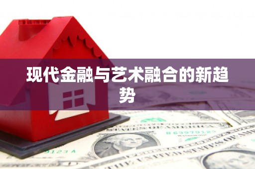 卓溪现代金融与艺术融合的新趋势