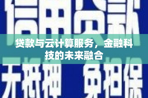 卓溪贷款与云计算服务，金融科技的未来融合