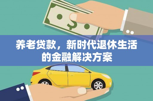 卓溪养老贷款，新时代退休生活的金融解决方案