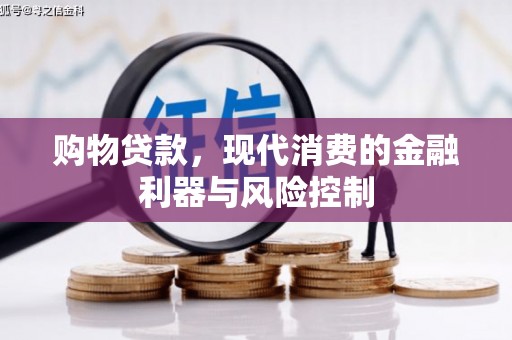 卓溪购物贷款，现代消费的金融利器与风险控制