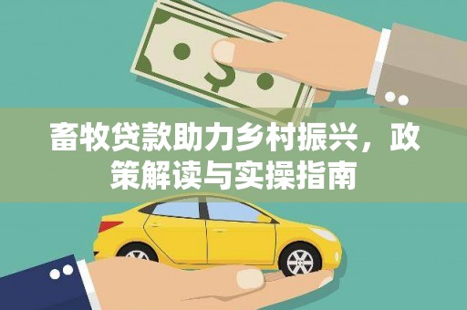 卓溪畜牧贷款助力乡村振兴，政策解读与实操指南