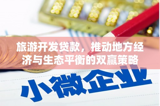 卓溪旅游开发贷款，推动地方经济与生态平衡的双赢策略