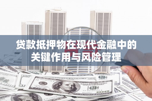 卓溪贷款抵押物在现代金融中的关键作用与风险管理