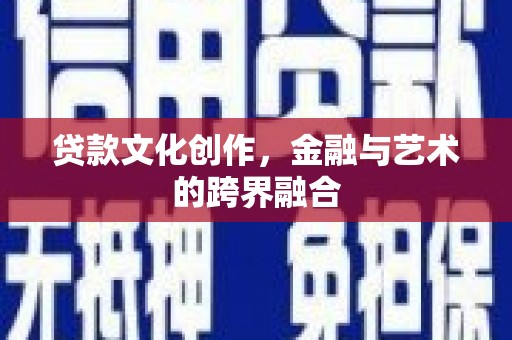 卓溪贷款文化创作，金融与艺术的跨界融合