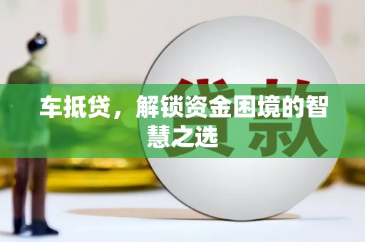 卓溪车抵贷，解锁资金困境的智慧之选
